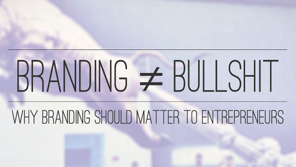 Branding ≠ Bullshit: Why Branding Should Matter To Entrepreneurs